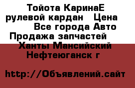 Тойота КаринаЕ рулевой кардан › Цена ­ 2 000 - Все города Авто » Продажа запчастей   . Ханты-Мансийский,Нефтеюганск г.